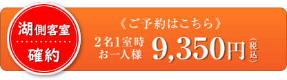 湖側客室確約 《ご予約はこちら》2名1室時 お一人様 9,350円(税込)