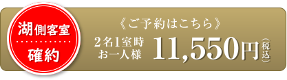 湖側客室確約 2名1室時お一人様 11,550円(税込)〜